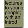 Lectures To Young People; With An Introd by William Buell Sprague