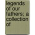 Legends Of Our Fathers; A Collection Of