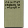 Leisure Hours Employed For The Benefit O door Leisure Hours
