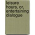 Leisure Hours, Or, Entertaining Dialogue