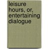 Leisure Hours, Or, Entertaining Dialogue door Priscilla Wakefield