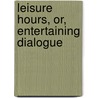 Leisure Hours, Or, Entertaining Dialogue by Priscilla Wakefield