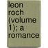 Leon Roch (Volume 1); A Romance