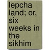 Lepcha Land; Or, Six Weeks In The Sikhim door Mrs. Florence Donaldson