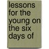 Lessons For The Young On The Six Days Of