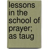 Lessons In The School Of Prayer; As Taug by Pierson