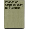 Lessons On Scripture Texts; For Young Le by Massachusetts Sabbath School Society