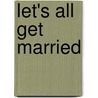 Let's All Get Married by Helen F. (from Old Catalog] Bagg
