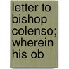 Letter To Bishop Colenso; Wherein His Ob by William Henry Hoare William Henry