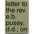 Letter To The Rev. E.B. Pusey, D.D.; On