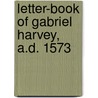Letter-Book Of Gabriel Harvey, A.D. 1573 door Gabriel Harvey