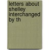 Letters About Shelley Interchanged By Th by Jr Robe Garnett