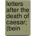 Letters After The Death Of Caesar; (Bein