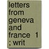Letters From Geneva And France  1 ; Writ