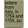 Letters From Italy, In 1754 And 1755, Pu by John Boyle