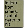 Letters From James, Earl Of Perth To His door James Perth