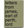 Letters From James, Earl Of Perth, Lord door James Drummond Perth