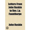 Letters From John Ruskin To Rev. J.P. Fa by Lld John Ruskin