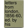 Letters From London, 1856-60, Ed. By His door George Mifflin Dallas