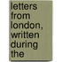 Letters From London, Written During The