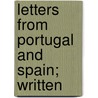 Letters From Portugal And Spain; Written by Sir Robert Ker Porter