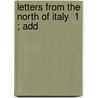 Letters From The North Of Italy  1 ; Add by William Stewart Rose