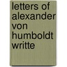 Letters Of Alexander Von Humboldt Writte by Professor Alexander Von Humboldt