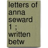 Letters Of Anna Seward  1 ; Written Betw by Anna Seward