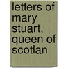 Letters Of Mary Stuart, Queen Of Scotlan door Sister Mary