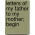 Letters Of My Father To My Mother; Begin