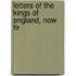 Letters Of The Kings Of England, Now Fir