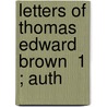Letters Of Thomas Edward Brown  1 ; Auth door Thomas Edward Brown