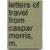Letters Of Travel From Caspar Morris, M.
