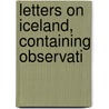 Letters On Iceland, Containing Observati by Uno Von Troil