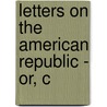 Letters On The American Republic - Or, C door Joshua R. Balme