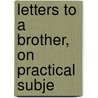 Letters To A Brother, On Practical Subje by Anon