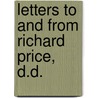 Letters To And From Richard Price, D.D. by Richard Price