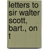 Letters To Sir Walter Scott, Bart., On T