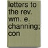 Letters To The Rev. Wm. E. Channing; Con