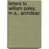 Letters To William Paley, M.A., Archdeac by William Paley