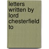 Letters Written By Lord Chesterfield To door Philip Dormer Stanhope of Chesterfield