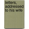 Letters, Addressed To His Wife by John Adams