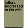 Letters, Addressed To His Wife by John Adams