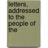 Letters, Addressed To The People Of The by William John Duane