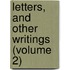 Letters, And Other Writings (Volume 2)