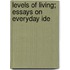 Levels Of Living; Essays On Everyday Ide