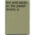 Levi And Sarah, Or, The Jewish Lovers; A