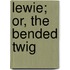 Lewie; Or, The Bended Twig