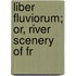 Liber Fluviorum; Or, River Scenery Of Fr