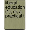 Liberal Education (1); Or, A Practical T by Vicesimus Knox